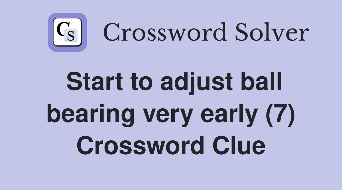 Start to adjust ball bearing very early (7) Crossword Clue