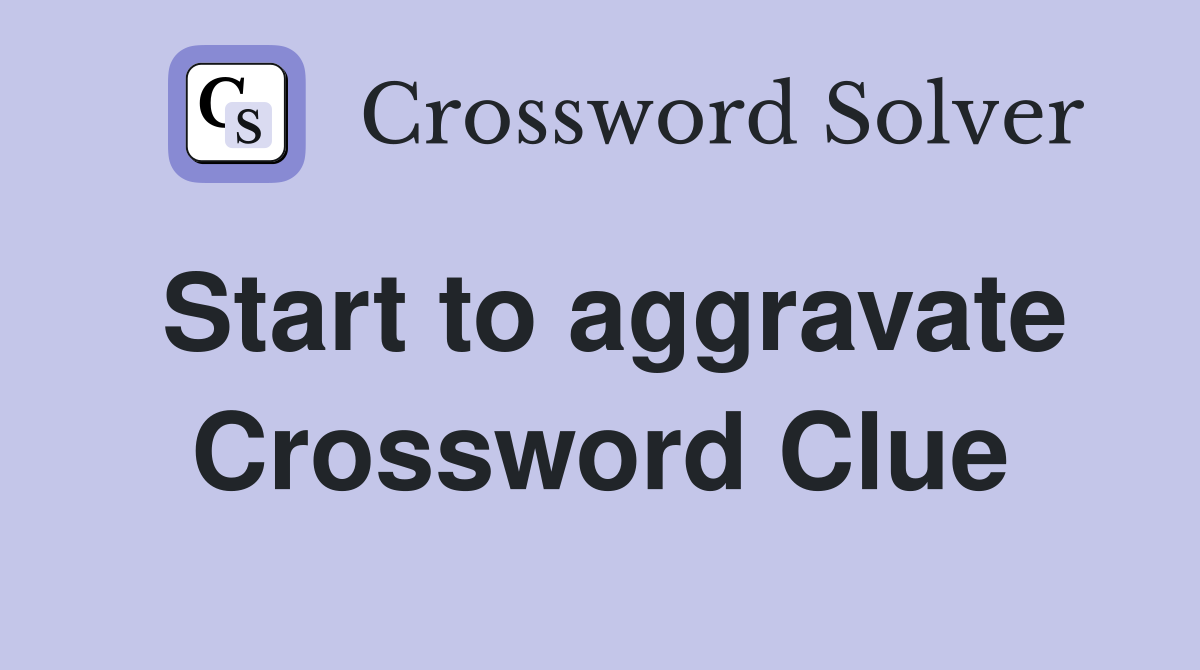 Start to aggravate Crossword Clue