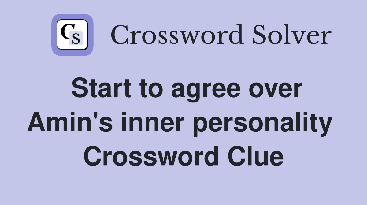 Start to agree over Amin's inner personality  Crossword Clue