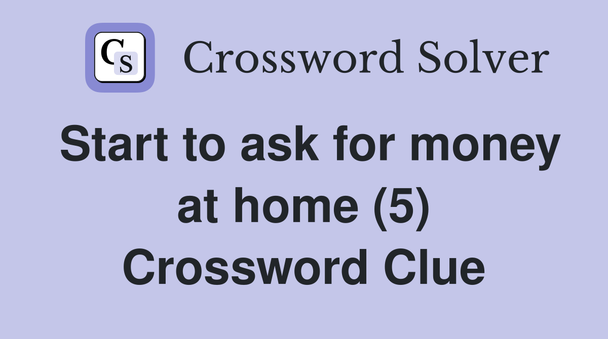 Start to ask for money at home (5) Crossword Clue