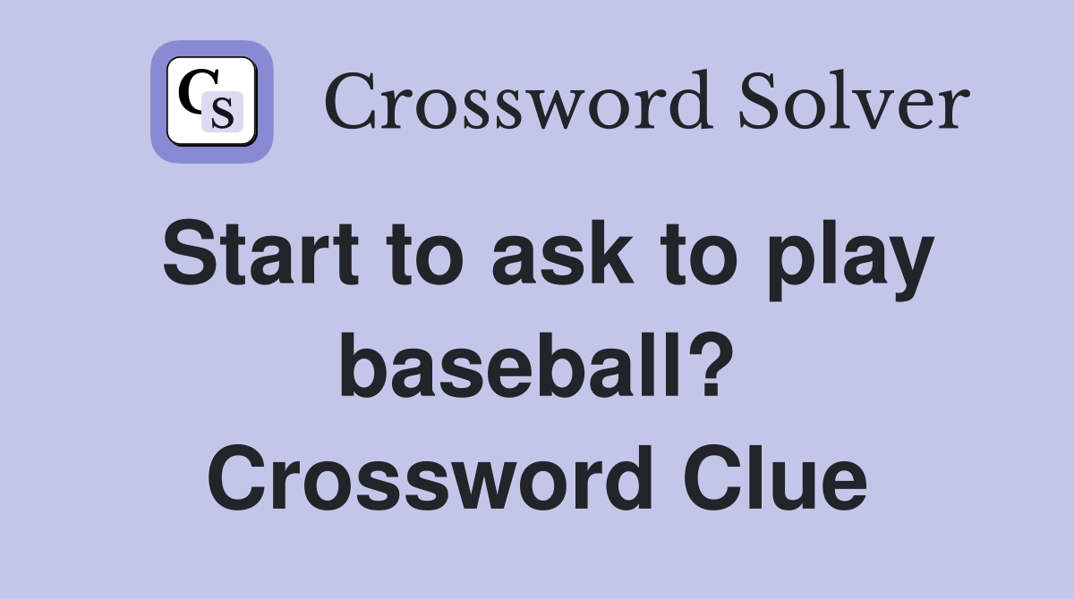 Start to ask to play baseball? Crossword Clue