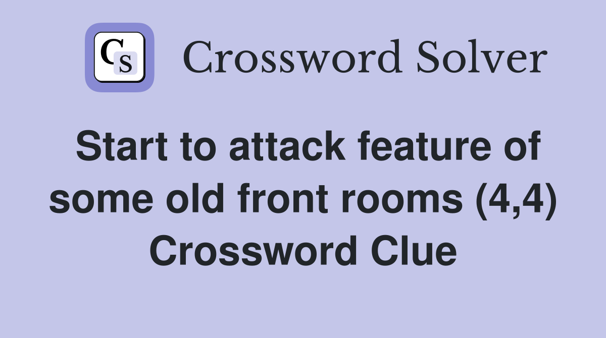 Start to attack feature of some old front rooms (4,4) Crossword Clue