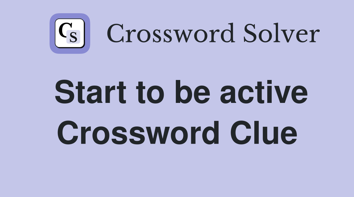 Start to be active Crossword Clue