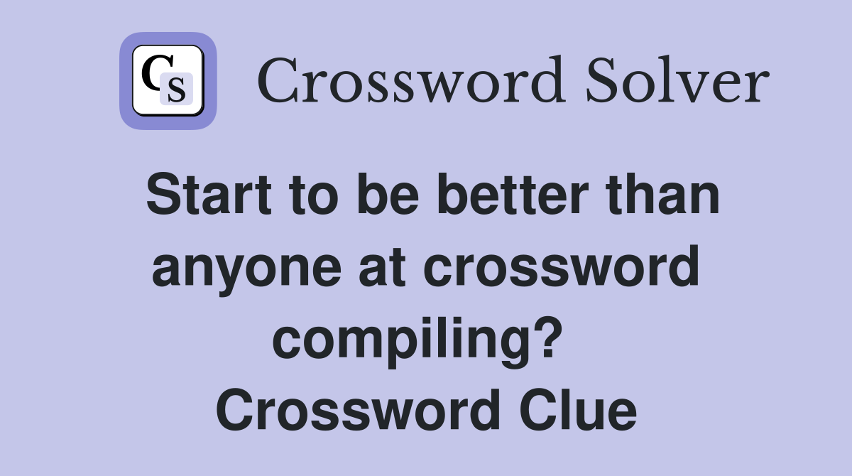 Start to be better than anyone at crossword compiling?  Crossword Clue