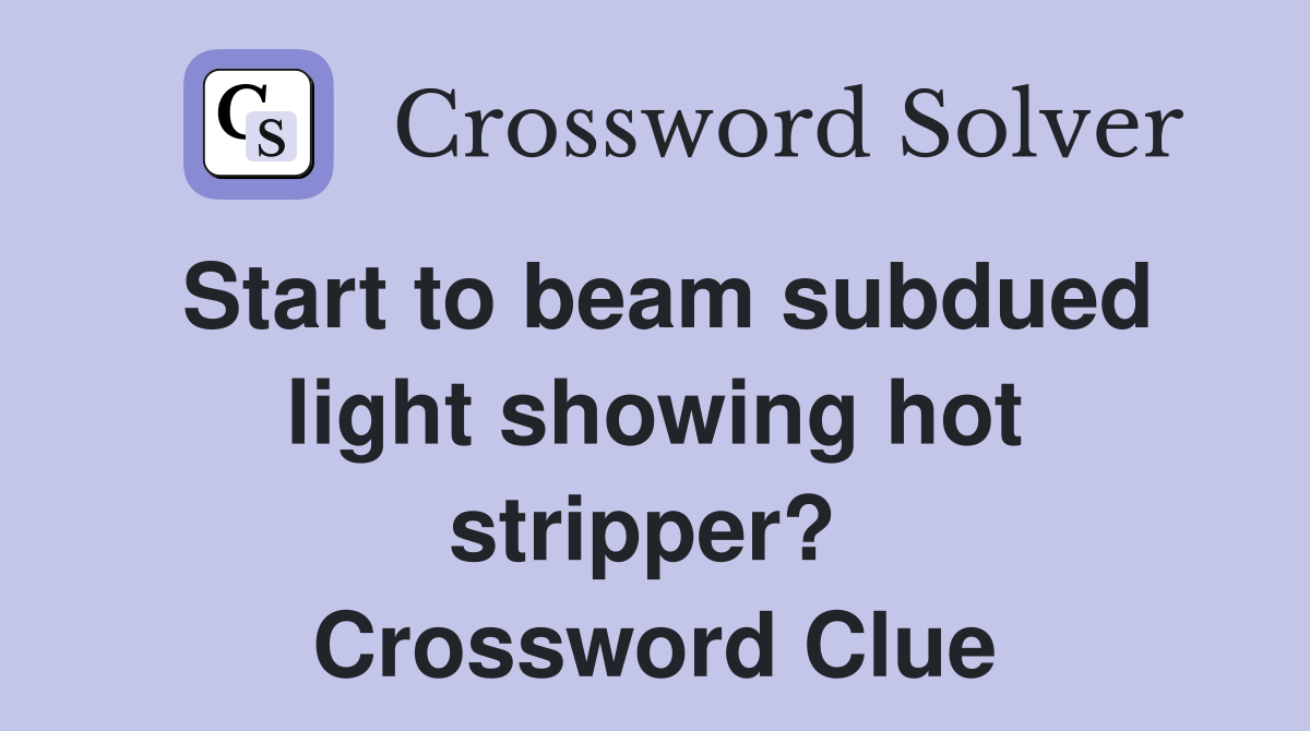 Start to beam subdued light showing hot stripper?  Crossword Clue