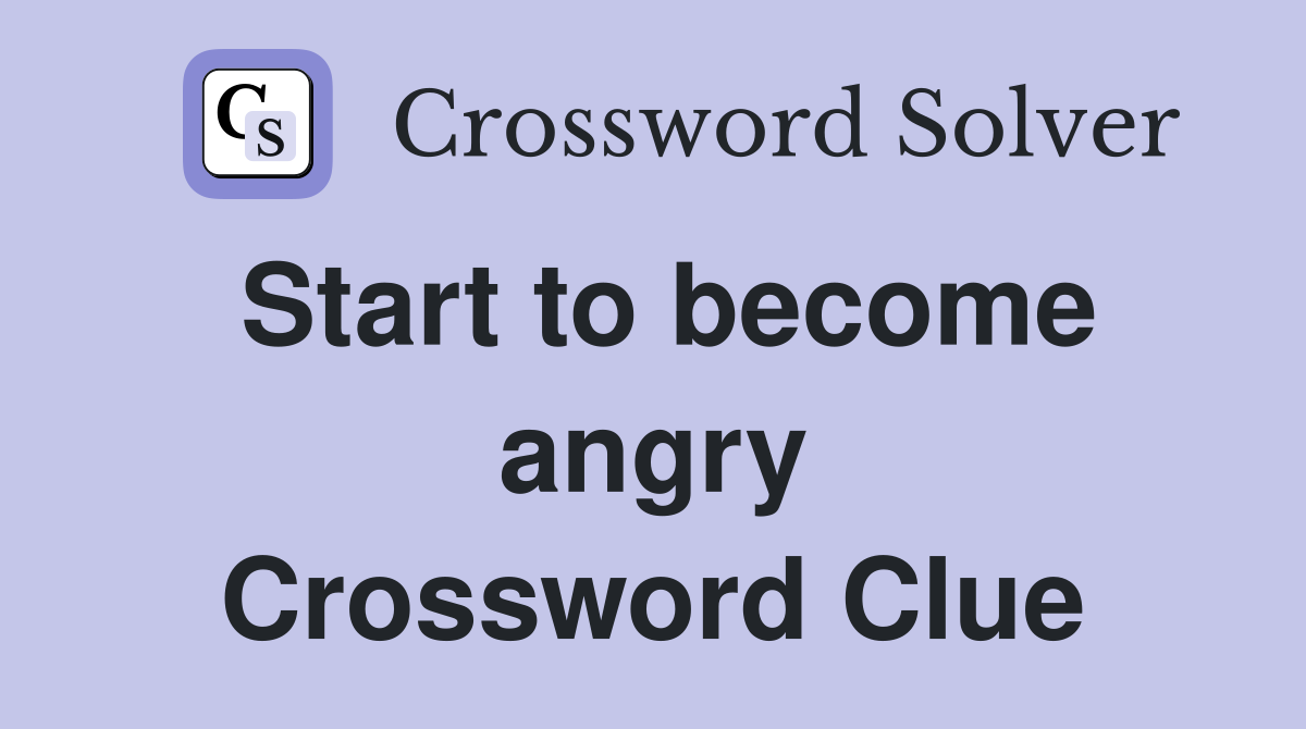 Start to become angry Crossword Clue