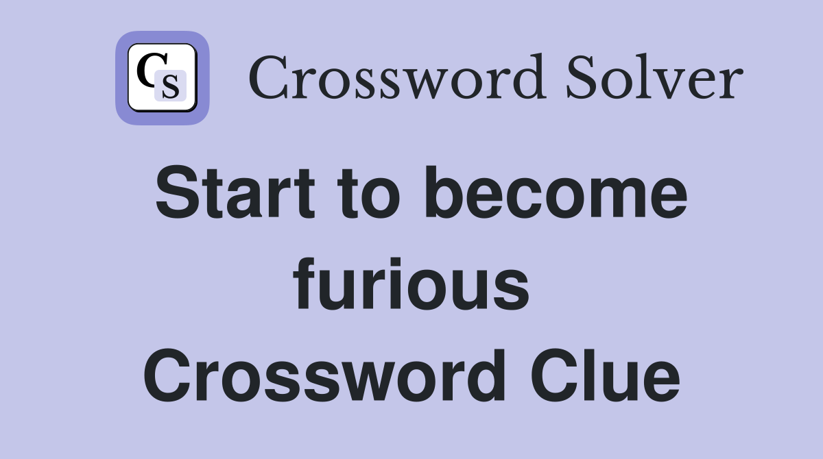 Start to become furious Crossword Clue