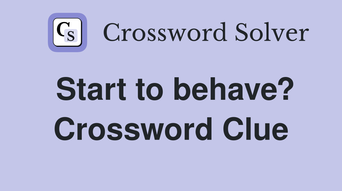 Start to behave? Crossword Clue
