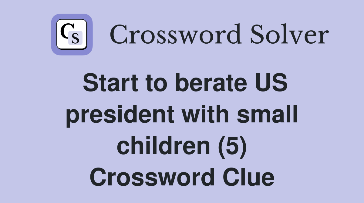 Start to berate US president with small children (5) Crossword Clue