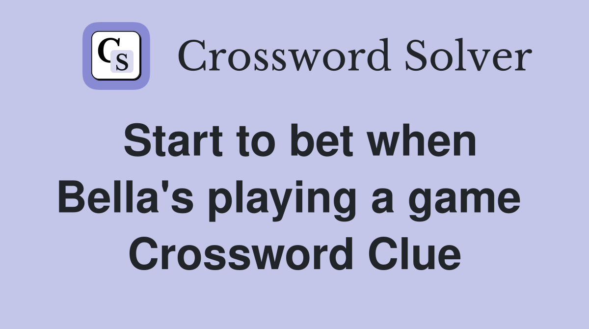 Start to bet when Bella's playing a game  Crossword Clue