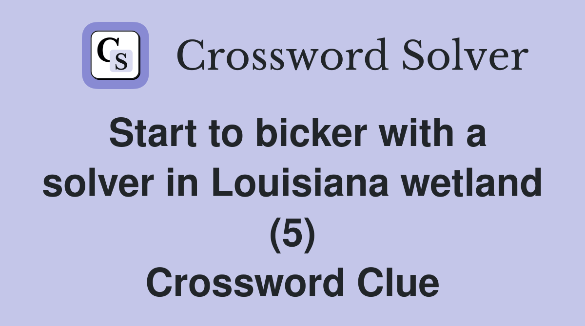 Start to bicker with a solver in Louisiana wetland (5) Crossword Clue