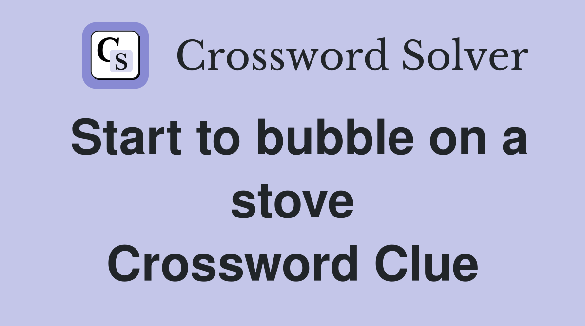 Start to bubble on a stove Crossword Clue