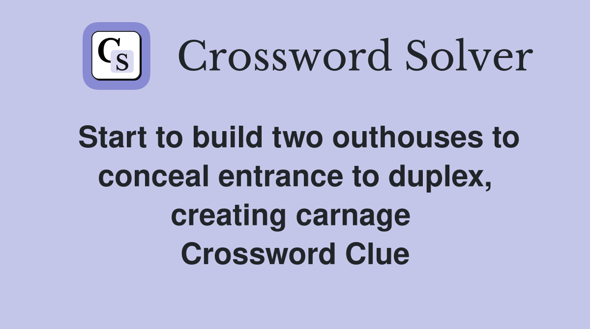Start to build two outhouses to conceal entrance to duplex, creating carnage  Crossword Clue