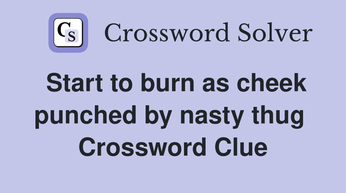 Start to burn as cheek punched by nasty thug  Crossword Clue