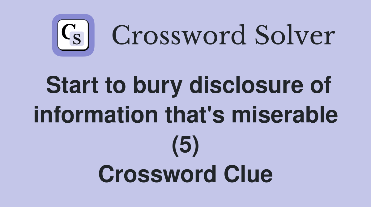 Start to bury disclosure of information that's miserable (5) Crossword Clue