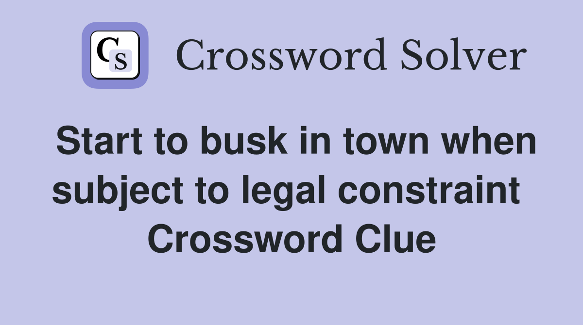 Start to busk in town when subject to legal constraint  Crossword Clue