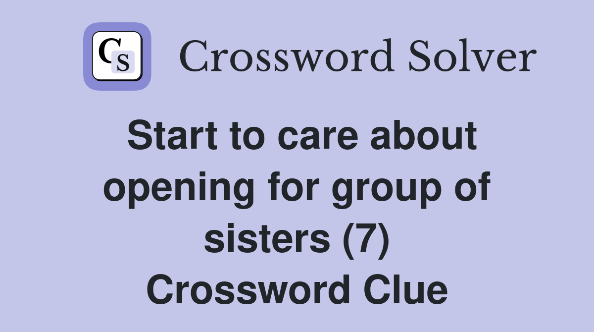 Start to care about opening for group of sisters (7) Crossword Clue