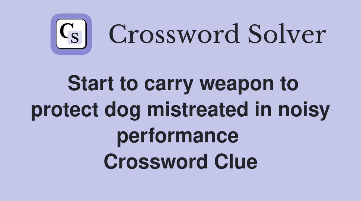 Start to carry weapon to protect dog mistreated in noisy performance  Crossword Clue