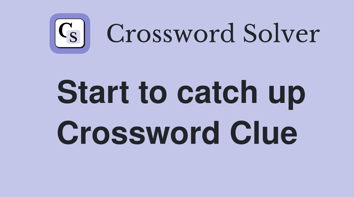 Start to catch up Crossword Clue