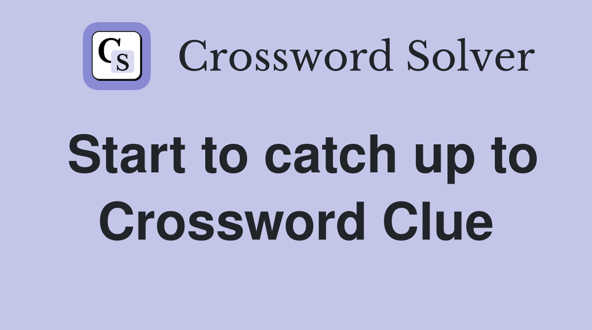 Start to catch up to Crossword Clue