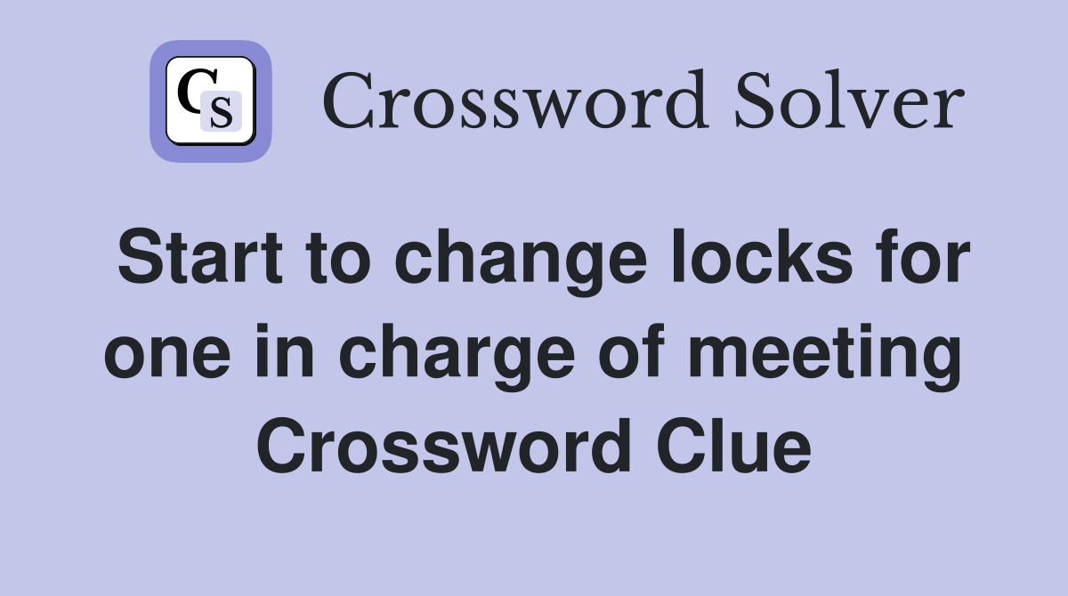 Start to change locks for one in charge of meeting Crossword Clue