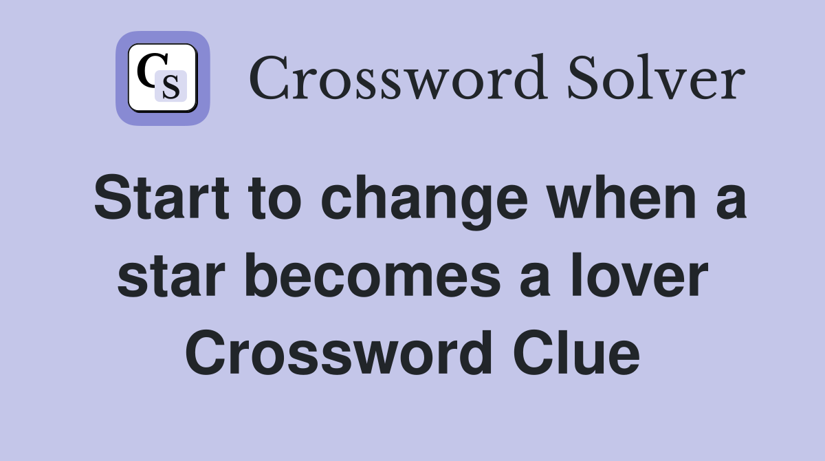 Start to change when a star becomes a lover Crossword Clue