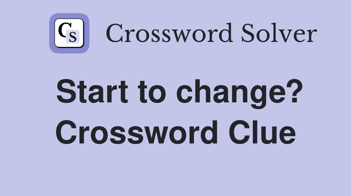Start to change? Crossword Clue