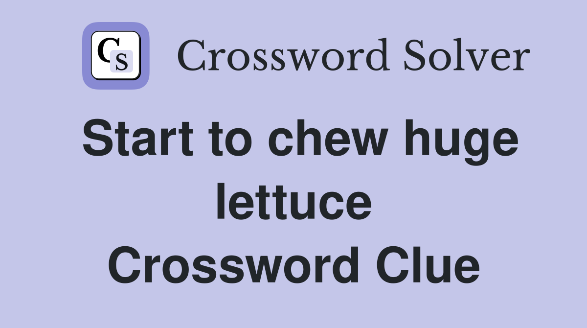 Start to chew huge lettuce Crossword Clue