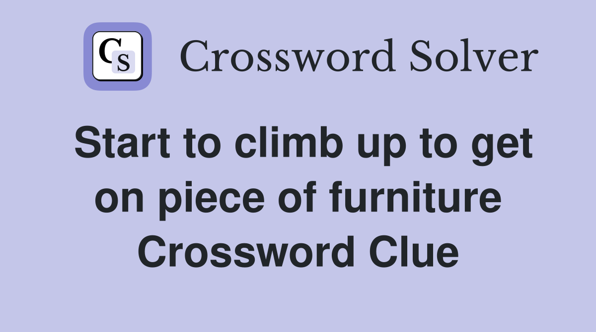 Start to climb up to get on piece of furniture Crossword Clue