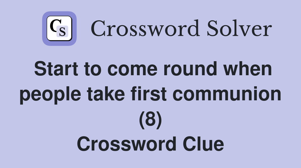 Start to come round when people take first communion (8) Crossword Clue