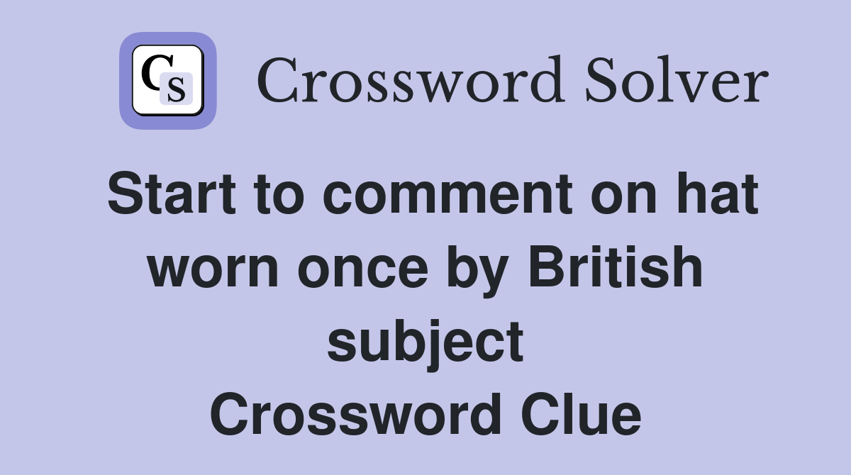 Start to comment on hat worn once by British subject Crossword Clue