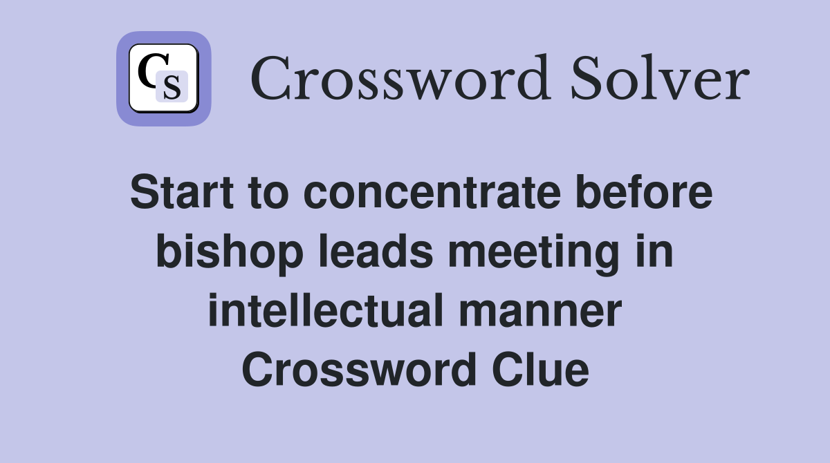 Start to concentrate before bishop leads meeting in intellectual manner Crossword Clue