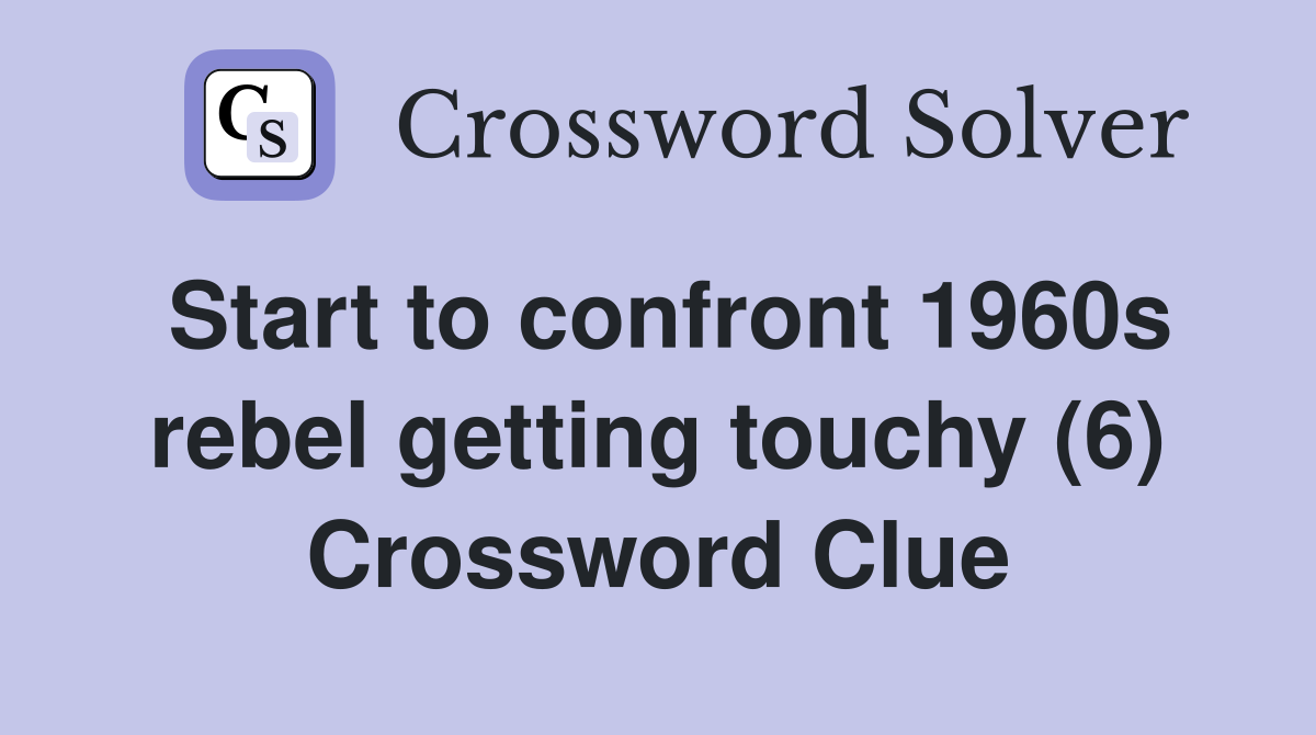 Start to confront 1960s rebel getting touchy (6) Crossword Clue