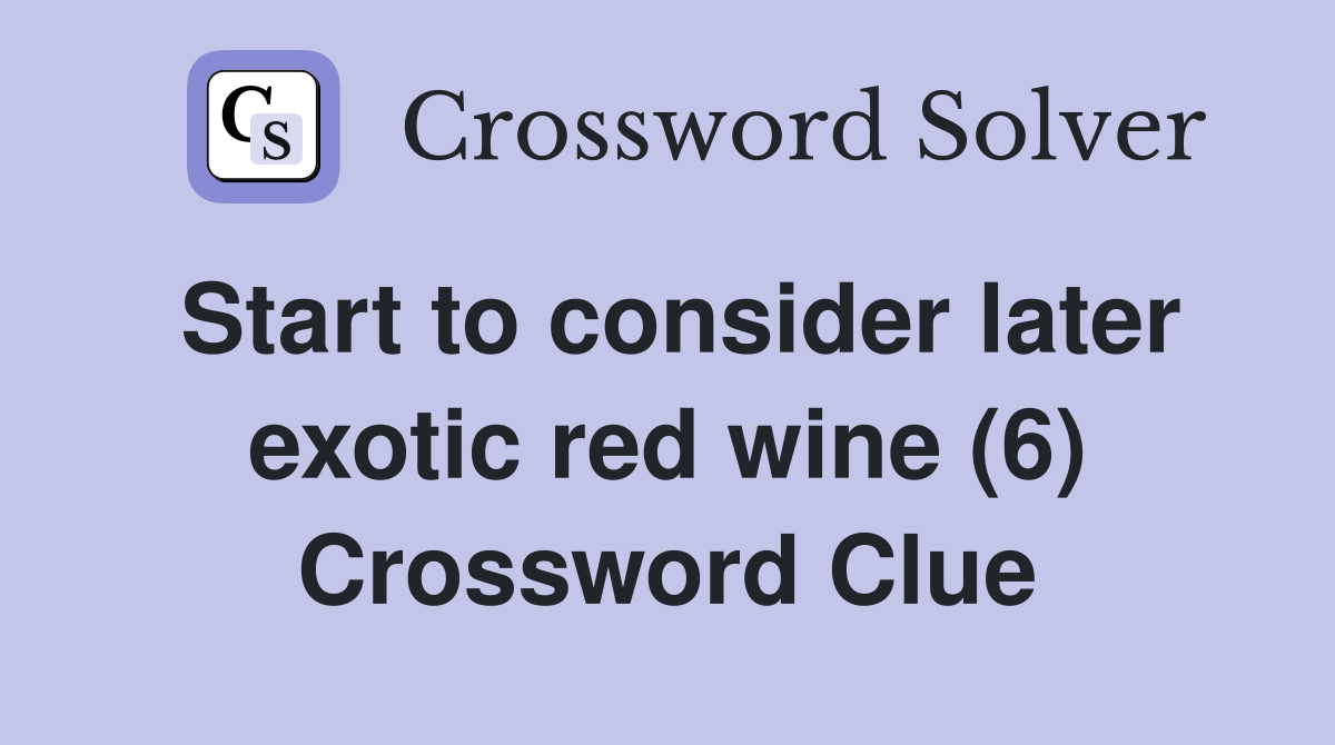 Start to consider later exotic red wine (6) Crossword Clue