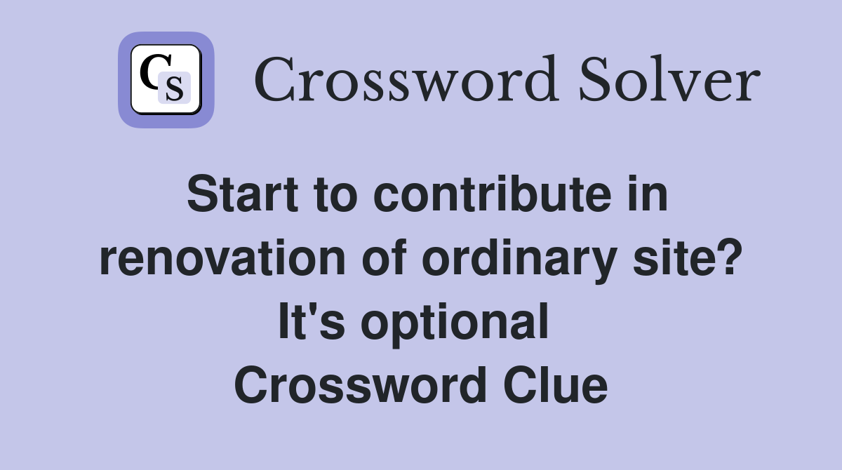 Start to contribute in renovation of ordinary site? It's optional  Crossword Clue