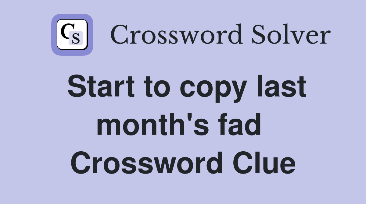 Start to copy last month's fad  Crossword Clue
