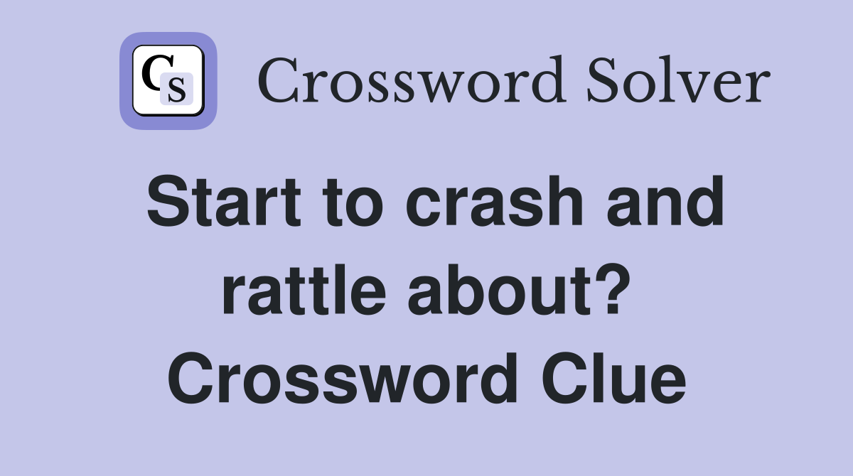 Start to crash and rattle about? Crossword Clue
