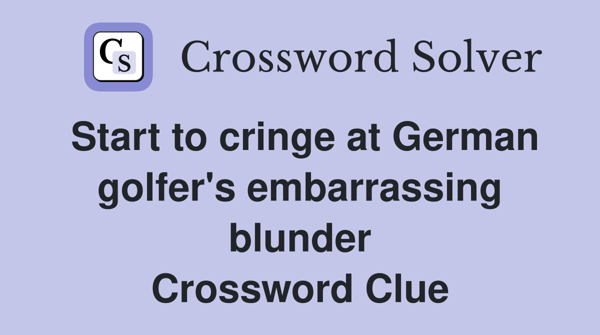 Start to cringe at German golfer's embarrassing blunder Crossword Clue