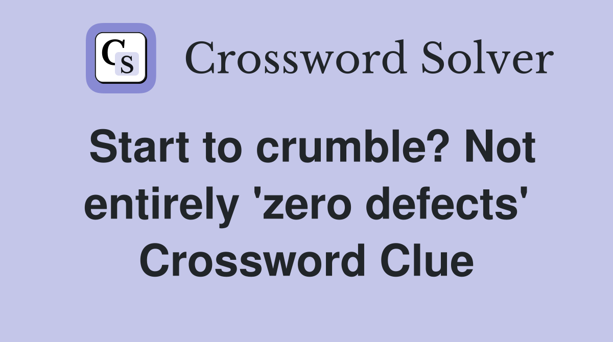 Start to crumble? Not entirely 'zero defects' Crossword Clue