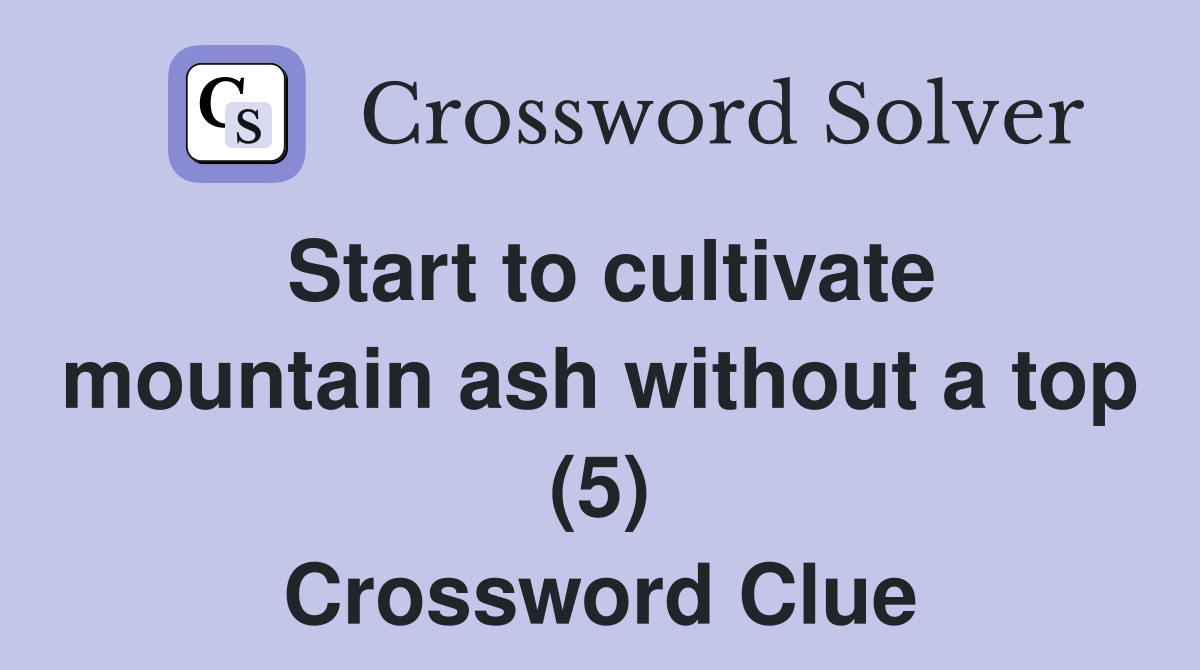 Start to cultivate mountain ash without a top (5) Crossword Clue