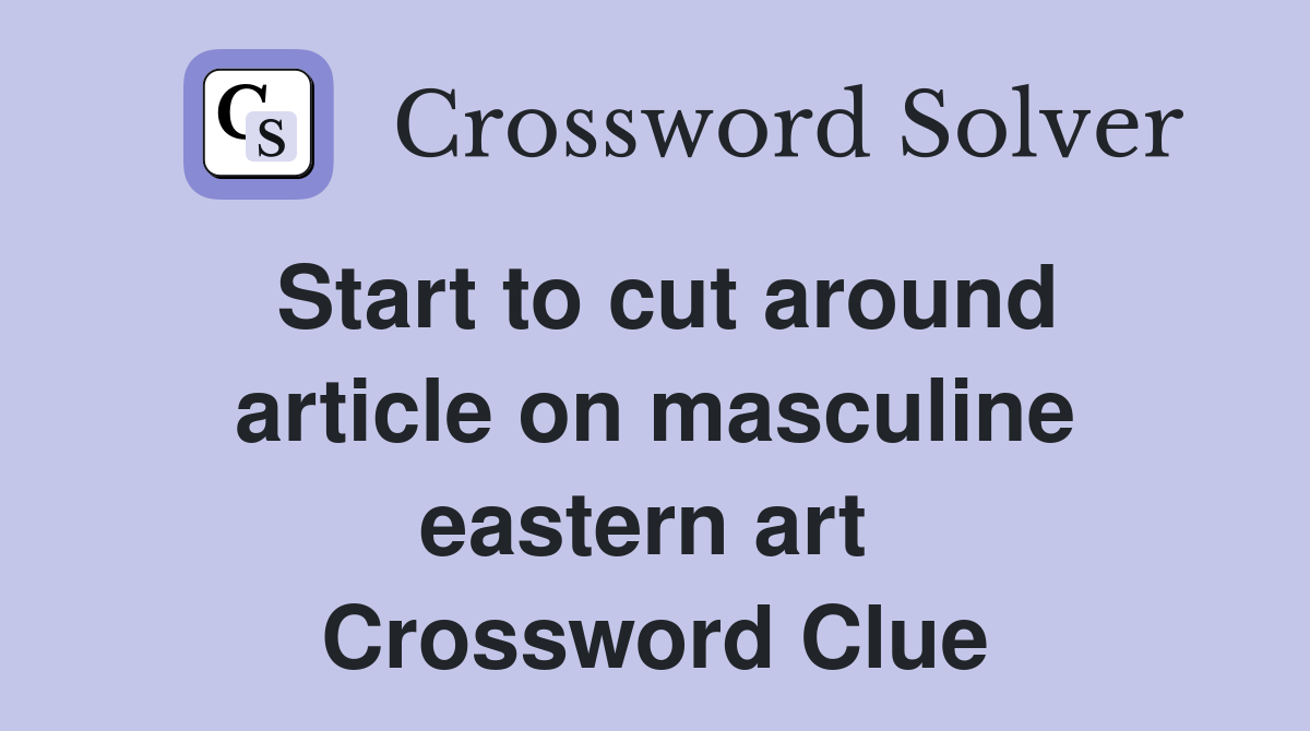 Start to cut around article on masculine eastern art  Crossword Clue