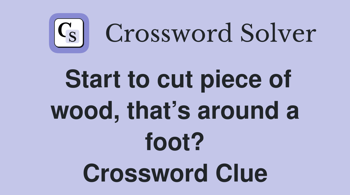 Start to cut piece of wood, that’s around a foot? Crossword Clue