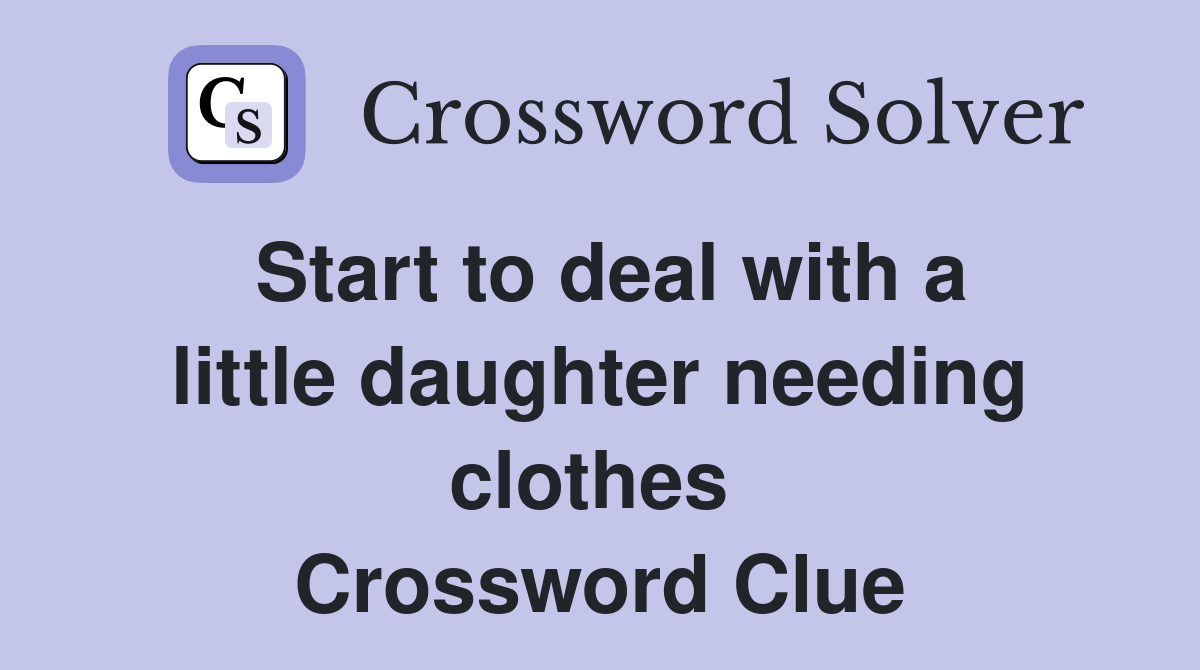 Start to deal with a little daughter needing clothes  Crossword Clue