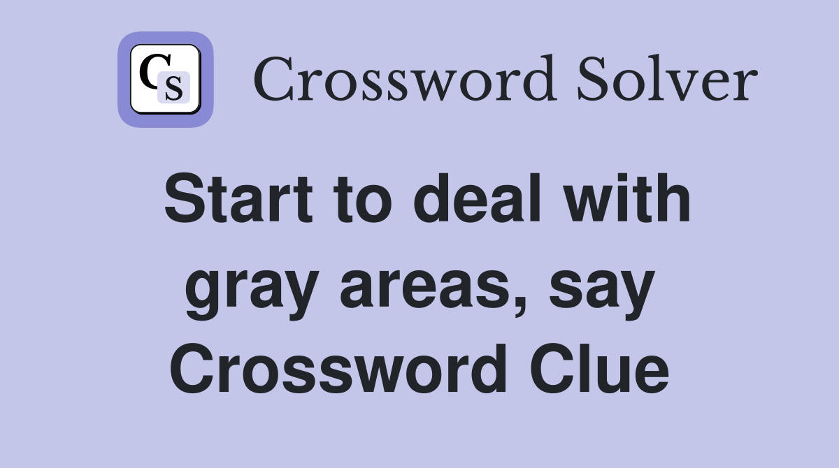 Start to deal with gray areas, say Crossword Clue