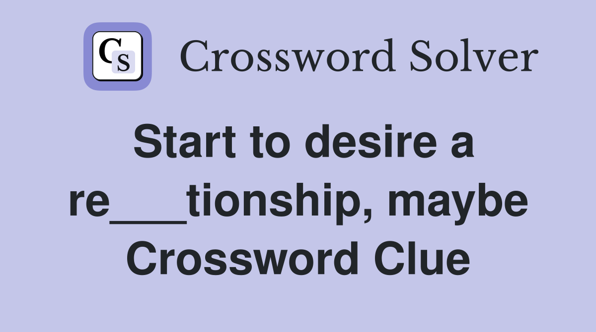 Start to desire a re___tionship, maybe Crossword Clue