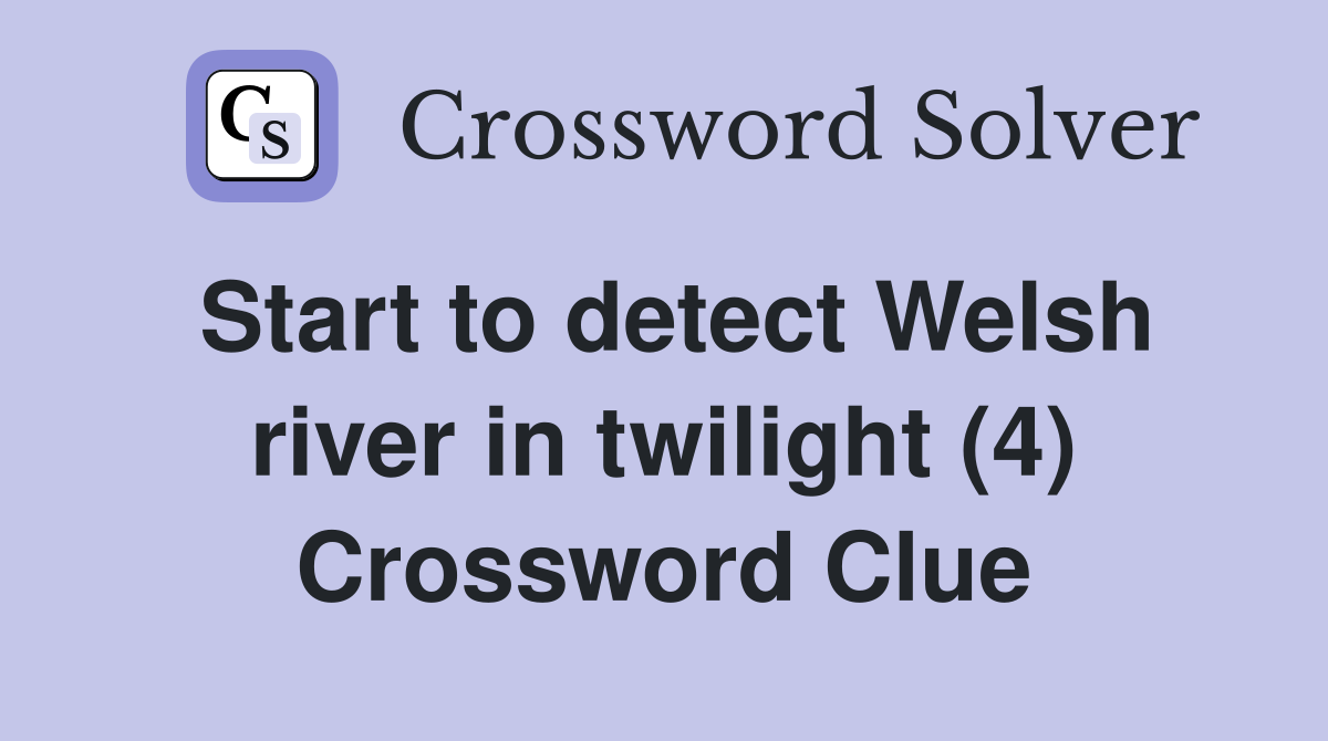 Start to detect Welsh river in twilight (4) Crossword Clue