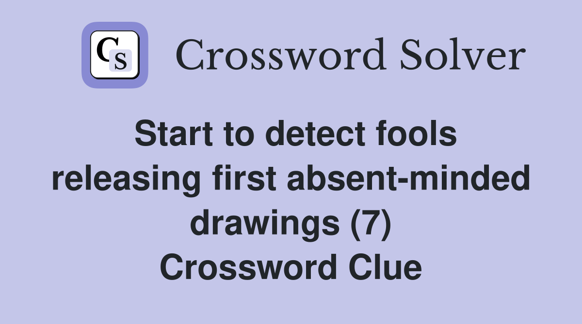 Start to detect fools releasing first absent-minded drawings (7) Crossword Clue