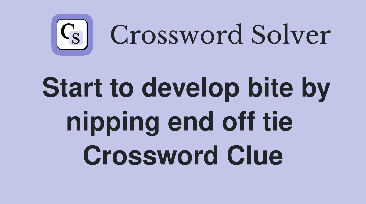 Start to develop bite by nipping end off tie  Crossword Clue