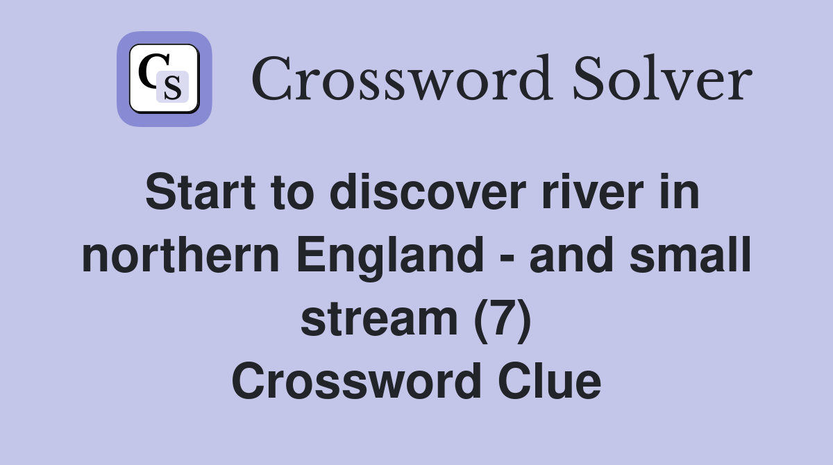 Start to discover river in northern England - and small stream (7) Crossword Clue
