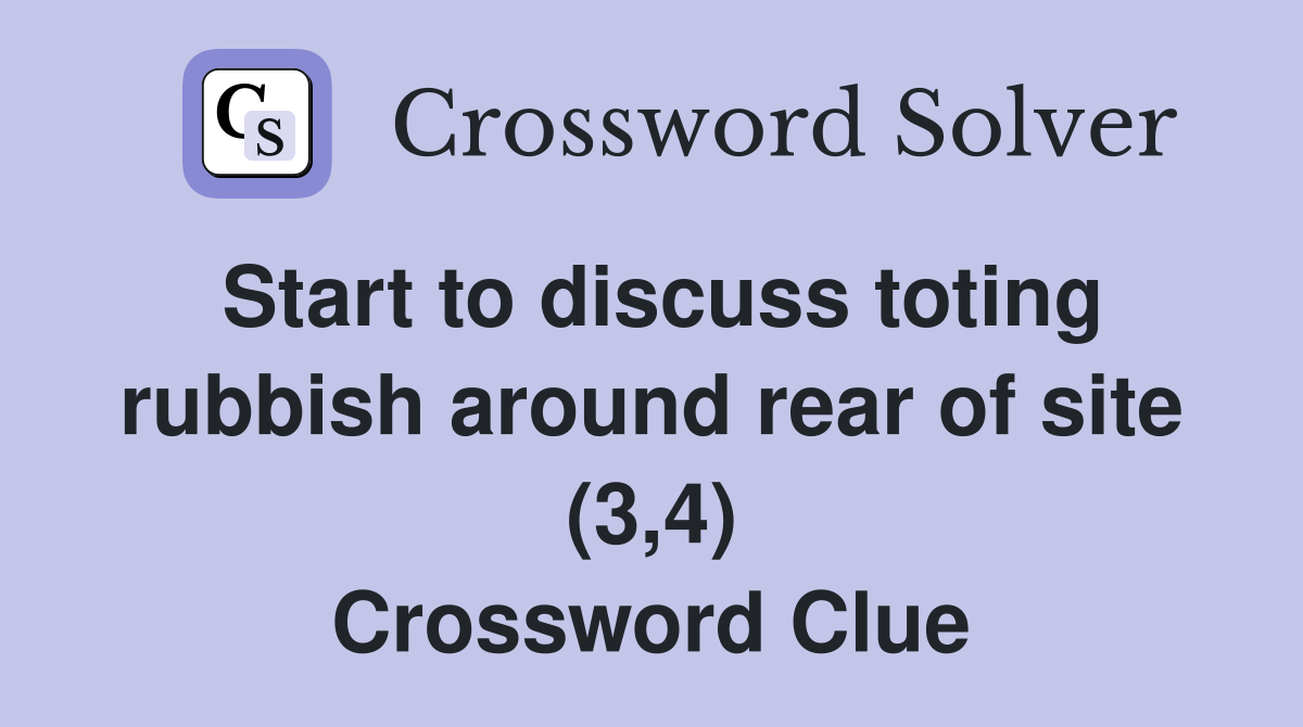 Start to discuss toting rubbish around rear of site (3,4) Crossword Clue